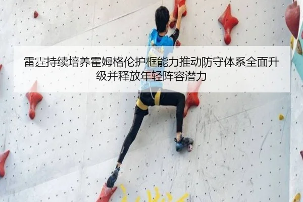 雷霆持续培养霍姆格伦护框能力推动防守体系全面升级并释放年轻阵容潜力