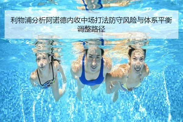 利物浦分析阿诺德内收中场打法防守风险与体系平衡调整路径
