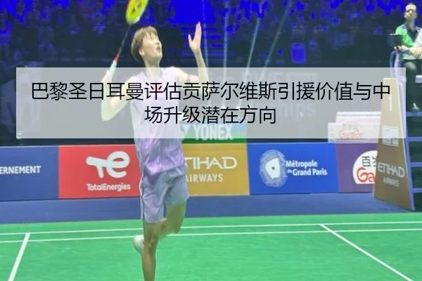 巴黎圣日耳曼评估贡萨尔维斯引援价值与中场升级潜在方向