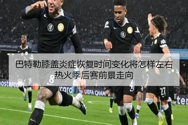 巴特勒膝盖炎症恢复时间变化将怎样左右热火季后赛前景走向
