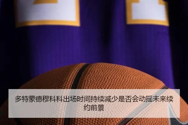 多特蒙德穆科科出场时间持续减少是否会动摇未来续约前景